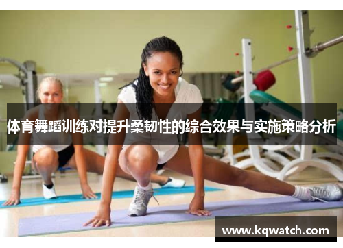 体育舞蹈训练对提升柔韧性的综合效果与实施策略分析